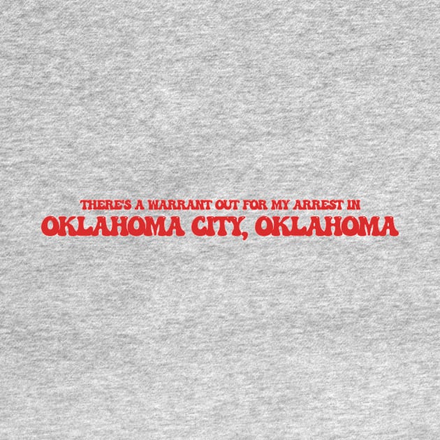 There's a warrant out for my arrest in Oklahoma City, Oklahoma by Curt's Shirts